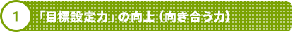 1 「目標設定力」の向上（向き合う力）