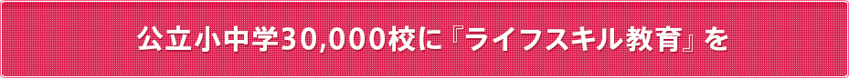 公立小中学30,000校に『ライフスキル教育』を